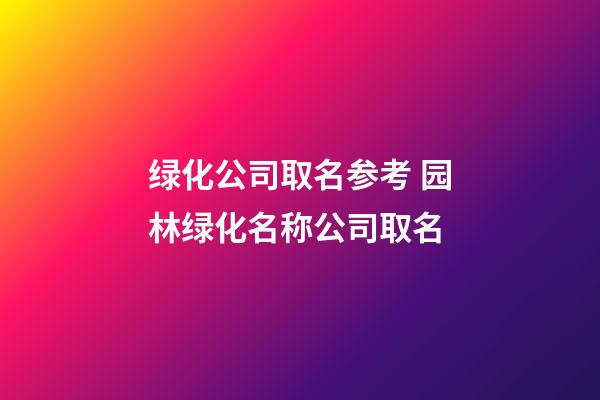 绿化公司取名参考 园林绿化名称公司取名-第1张-公司起名-玄机派